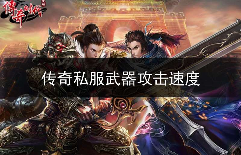 传奇私服武器攻击速度_传奇武器攻击速度减1