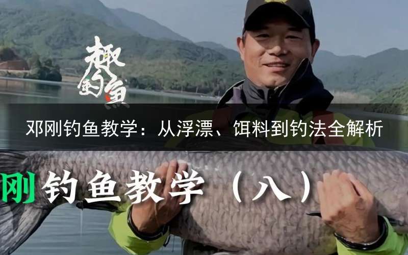 邓刚钓鱼教学：从浮漂、饵料到钓法全解析