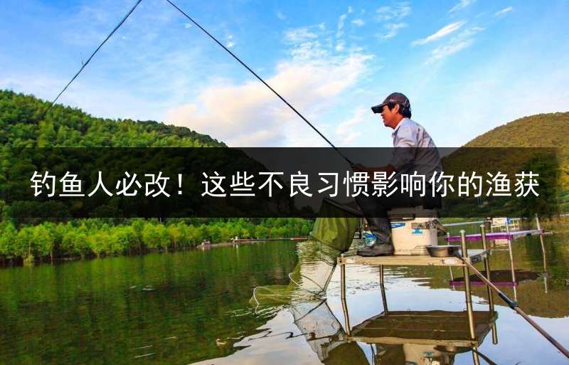 钓鱼人必改！这些不良习惯影响你的渔获