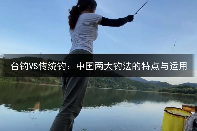 台钓VS传统钓：中国两大钓法的特点与运用