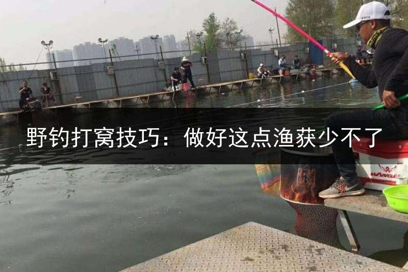 野钓打窝技巧：做好这点渔获少不了
