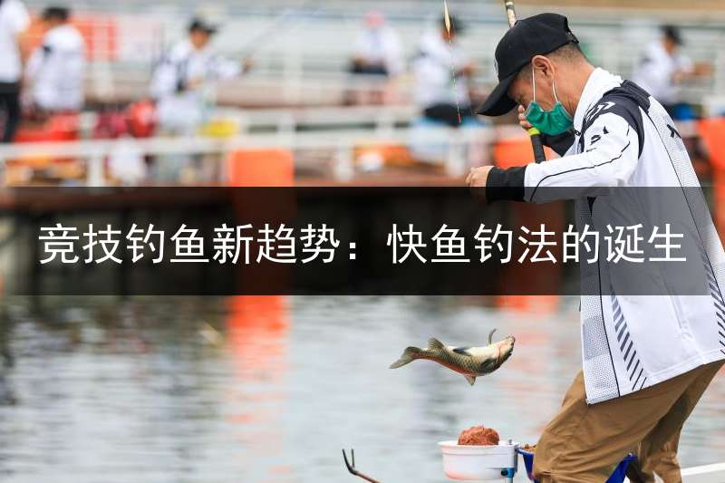 竞技钓鱼新趋势：快鱼钓法的诞生