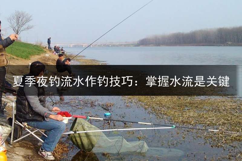夏季夜钓流水作钓技巧：掌握水流是关键