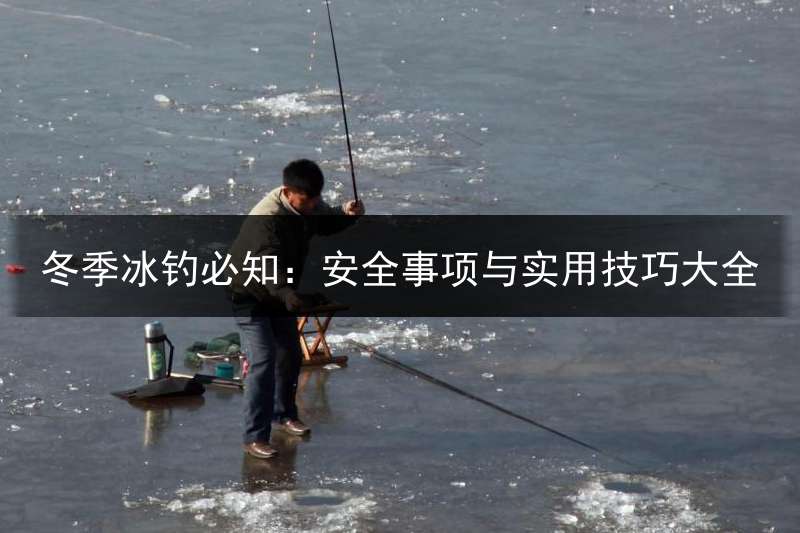 冬季冰钓必知：安全事项与实用技巧大全