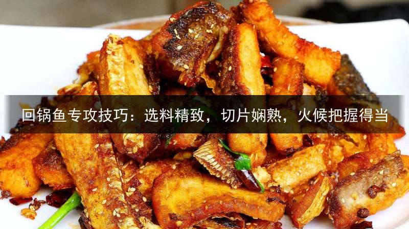回锅鱼专攻技巧：选料精致，切片娴熟，火候把握得当