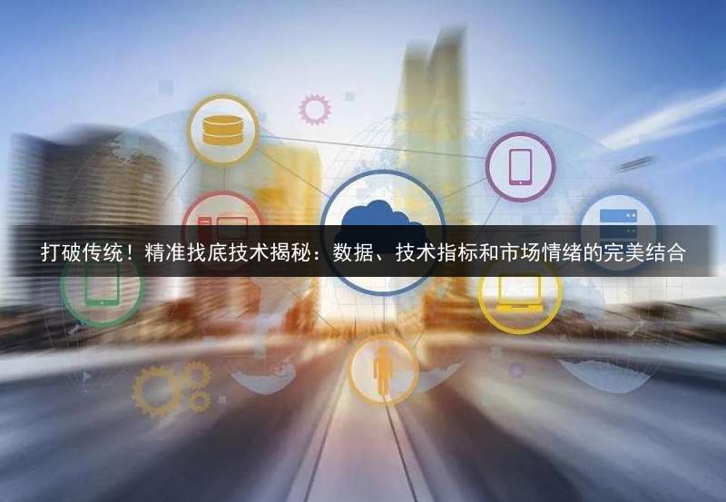 打破传统！精准找底技术揭秘：数据、技术指标和市场情绪的完美结合